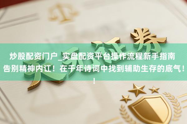 炒股配资门户_实盘配资平台操作流程新手指南 告别精神内讧！在千年诗词中找到辅助生存的底气！
