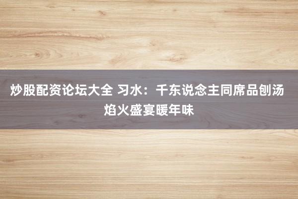 炒股配资论坛大全 习水：千东说念主同席品刨汤 焰火盛宴暖年味