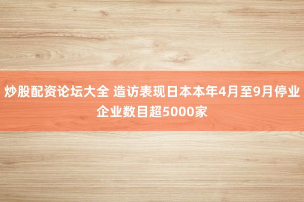 炒股配资论坛大全 造访表现日本本年4月至9月停业企业数目超5000家