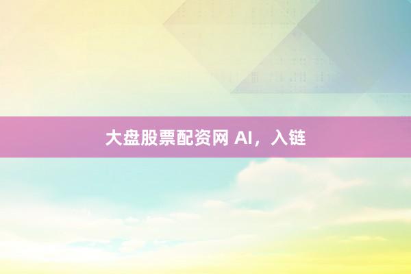 大盘股票配资网 AI，入链