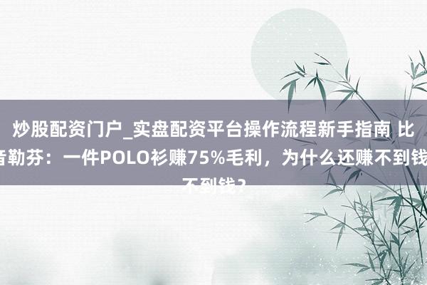 炒股配资门户_实盘配资平台操作流程新手指南 比音勒芬：一件POLO衫赚75%毛利，为什么还赚不到钱？